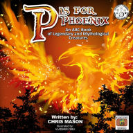 P is for Phoenix: An ABC Book of Legendary and Mythological Creatures