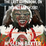 The Last Superbowl on Planet Earth 2017: The Deadliest Fiction Ever Written About Worldwide Annihilation of Billions of People