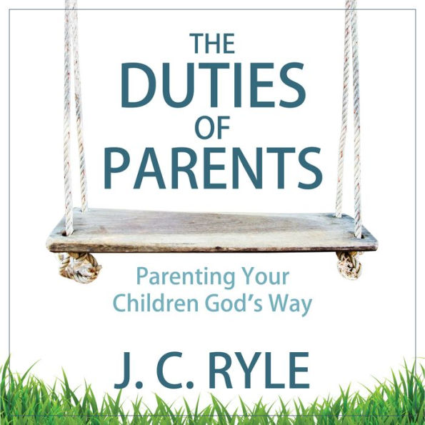 The Duties of Parents : Parenting Your Children God's Way