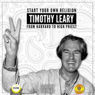 Start Your Own Religion Timothy Leary: From Harvard to High Priest