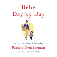 Bébé Day by Day : 100 Keys to French Parenting