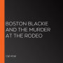 Boston Blackie and the Murder at the Rodeo