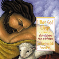 When God Weeps: Why Our Sufferings Matter to the Almighty (Abridged)