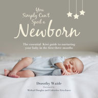 You Simply Can't Spoil a Newborn : The essential guide to nurturing your baby in the first three months