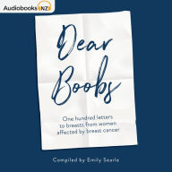 Dear Boobs : One hundred letters to breasts from women affected by breast cancer