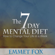 The Seven Day Mental Diet : How to Change Your Life in a Week