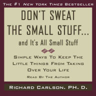 Don't Sweat the Small Stuff...And It's All Small Stuff : Simple Ways to Keep the Little Things From Taking Over Your Life (Abridged)