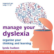 Manage your Dyslexia: Organise Your Thinking and Learning
