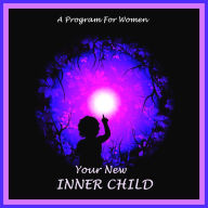 Your New Inner Child For Women : Unlock Your Creativity, Joy And Love