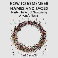 How to Remember Names and Faces : Master the Art of Memorizing Anyone's Name