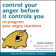 Control Your Anger Before It Controls You: Re-program your angry reactions