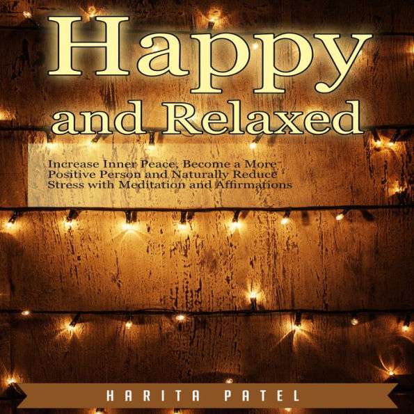 Happy and Relaxed: Increase Inner Peace, Become a More Positive Person and Naturally Reduce Stress with Meditation and Affirmations