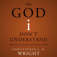 The God I Don't Understand: Reflections on Tough Questions of Faith