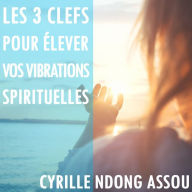 Les 3 clefs pour élever vos vibrations spirituelles