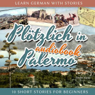 Learn German with Stories: Plötzlich in Palermo - 10 Short Stories for Beginners