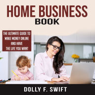 Home Business Book: The Ultimate Guide To Make Money Online and Have the Life You Want