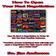 How to Open Your Next Negotiation: How to Start a Negotiation in Order to Get the Best Possible Outcome