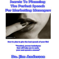 Secrets to Planning the Perfect Speech for Marketing Managers: How to Plan to Give the Best Speech of Your Life!