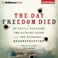 The Day Freedom Died : The Colfax Massacre, the Supreme Court, and the Betrayal of Reconstruction