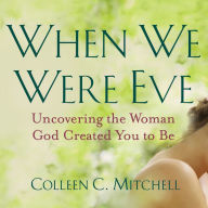 When We Were Eve: Uncovering the Woman God Created You to Be