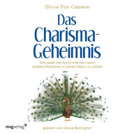 Das Charisma-Geheimnis: Wie jeder die Kunst erlernen kann, andere Menschen in seinen Bann zu ziehen