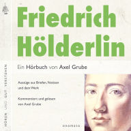 Friedrich Hölderlin. Eine biografische Anthologie.: Auszüge aus Briefen, Notizen und dem Werk. Eine Textauswahl mit klang-musikalischen Sequenzen, zusammengestellt und kommentiert von Axel Grube.