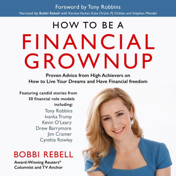 How to Be a Financial Grownup : Proven Advice from High Achievers on How to Live Your Dreams and Have Financial Freedom