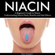Niacin: A Beginner's Guide to Niacin: Understanding Niacin Flush, Benefits and Side Effects
