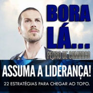 Bora Lá - Assuma a Liderança: 22 estratégias para chegar ao topo