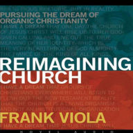 Reimagining Church: Pursuing the Dream of Organic Christianity