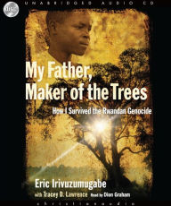 *My Father, Maker of the Trees: How I Survived Rwandan Genocide