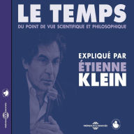 Le temps du point de vue scientifique et philosophique: Expliqué par Etienne Klein