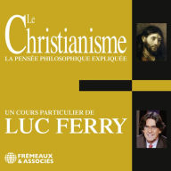 Le Christianisme. La pensée philosophique expliquée: Un cours particulier de Luc Ferry