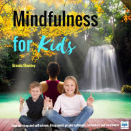 Mindfulness for Kids: Improve Sleep and Self-Esteem, Bring About Greater Calmness, Relaxation, Self-Regulation and Awareness