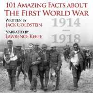 101 Amazing Facts about the First World War: 1914-1918