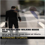 DO YOU FEEL GOD WALKING BESIDE YOU?: Why We Must Grab Hold of God's Grace and Love