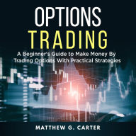 Options Trading: A Beginner's Guide to Make Money By Trading Options With Practical Strategies