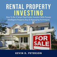 Rental Property Investing: How To Be A Smart Real Estate Investor With Proven Intelligent Property Buy amp; Managing Techniques