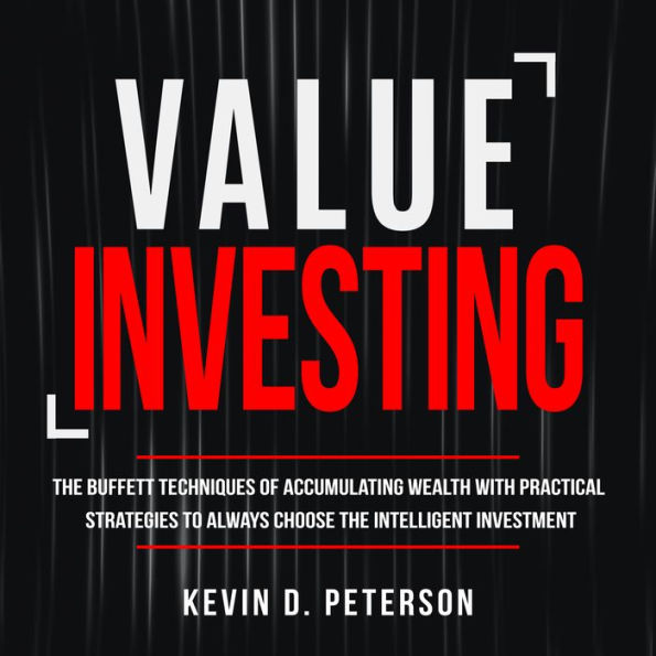 Value Investing: The Buffett Techniques Of Accumulating Wealth With Practical Strategies To Always Choose The Intelligent Investment