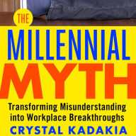 The Millennial Myth: Transforming Misunderstanding into Workplace Breakthroughs