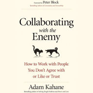 Collaborating with the Enemy: How to Work with People You Don't Agree with or Like or Trust