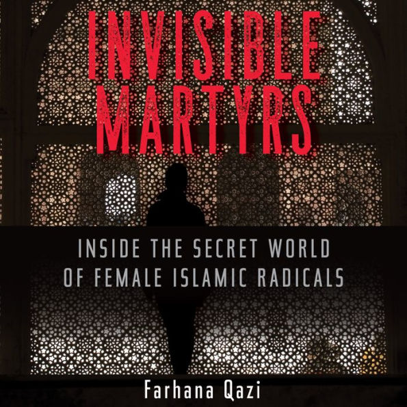 Invisible Martyrs: Inside the Secret World of Female Islamic Radicals