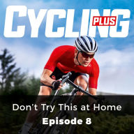 Cycling Plus: Don't Try This at Home: Episode 8