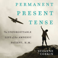 Permanent Present Tense: The Unforgettable Life of the Amnesic Patient, H.M.