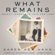 What Remains : Object Lessons in Love and Loss