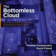 The Bottomless Cloud: How AI, the next generation of the cloud, and abundance thinking will radically transform the way you do business