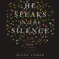 He Speaks in the Silence: Finding Intimacy with God by Learning to Listen