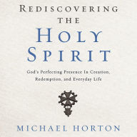 Rediscovering the Holy Spirit: God's Perfecting Presence in Creation, Redemption, and Everyday Life