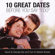 10 Great Dates Before You Say 'I Do': Fun, Innovative Relationship-Building Ideas for Seriously Dating and Engaged Couples