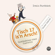 Tisch 17 is'n Arsch!: Geständnisse eines Gastwirts